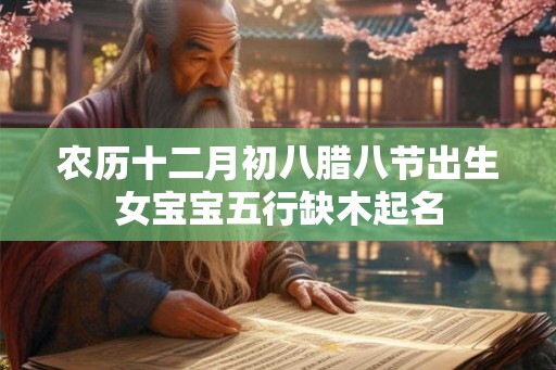 农历十二月初八腊八节出生女宝宝五行缺木起名