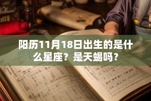 阳历11月18日出生的是什么星座?是天蝎吗? 阳历11月18日出生的是什么星座?是天蝎吗?