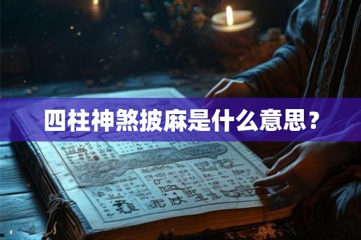 四柱神煞披麻是什么意思? 四柱神煞披麻是什么意思?