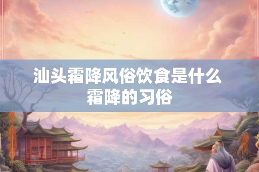 汕头霜降风俗饮食是什么 霜降的习俗