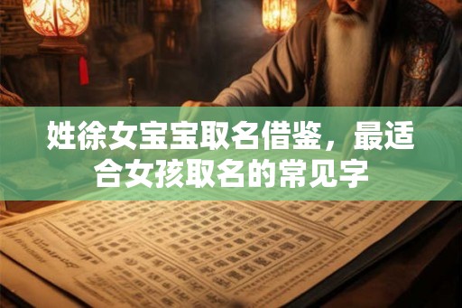 姓徐女宝宝取名借鉴,最适合女孩取名的常见字 姓徐女宝宝取名借鉴,最适合女孩取名的常见字