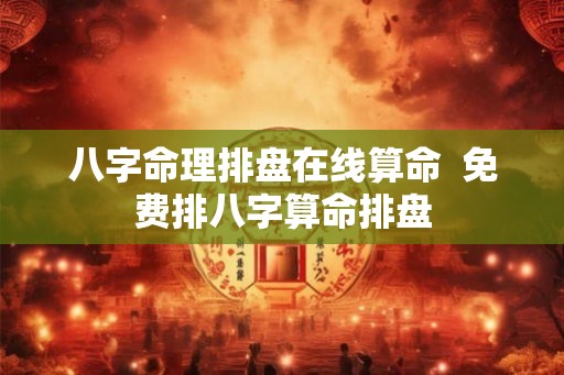 八字命理排盘在线算命  免费排八字算命排盘