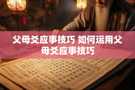 父母爻应事技巧 如何运用父母爻应事技巧