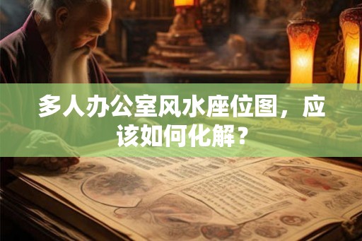 多人办公室风水座位图，应该如何化解？