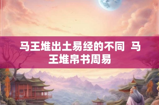 马王堆出土易经的不同 马王堆帛书周易 马王堆出土易经的不同 马王堆帛书周易