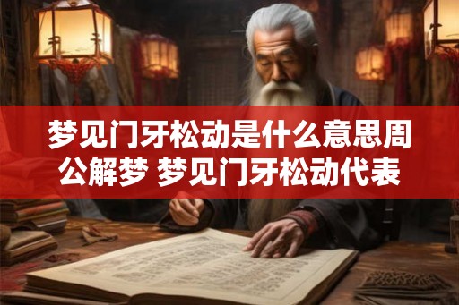 梦见门牙松动是什么意思周公解梦 梦见门牙松动代表什么