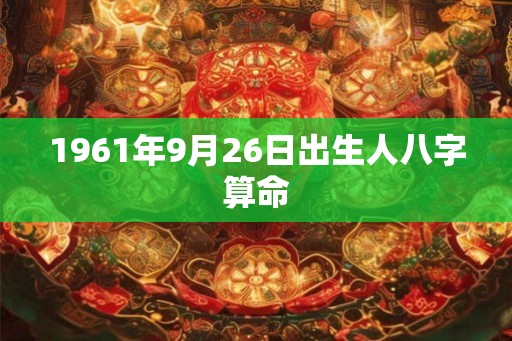 1961年9月26日出生人八字算命
