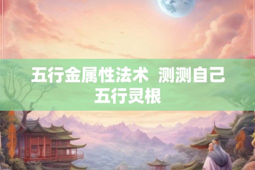 五行金属性法术  测测自己五行灵根