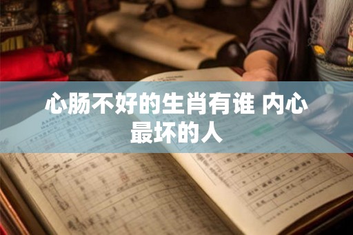 心肠不好的生肖有谁 内心最坏的人