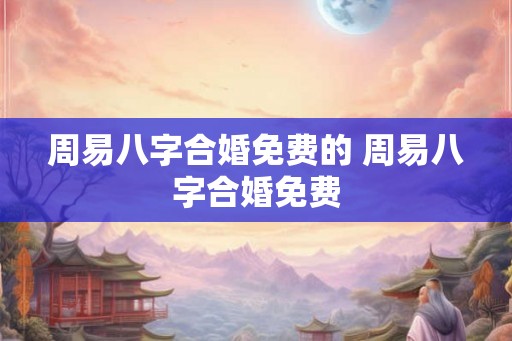 周易八字合婚免费的 周易八字合婚免费