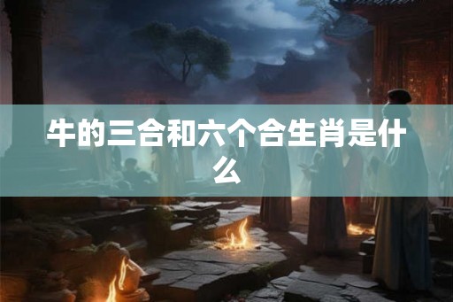 牛的三合和六个合生肖是什么