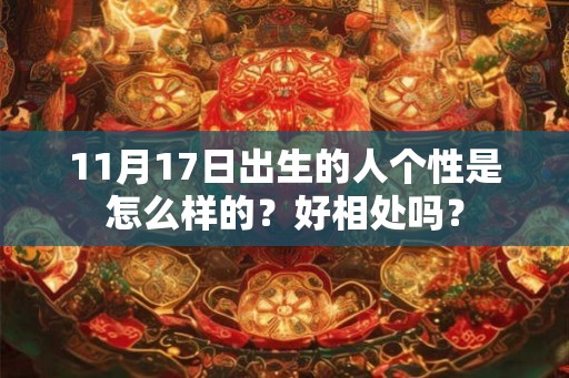 11月17日出生的人个性是怎么样的?好相处吗? 11月17日出生的人个性是怎么样的?好相处吗?