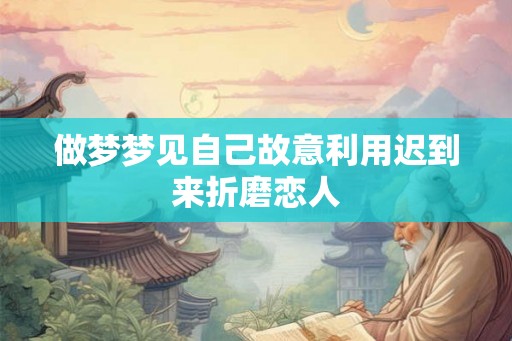 做梦梦见自己故意利用迟到来折磨恋人