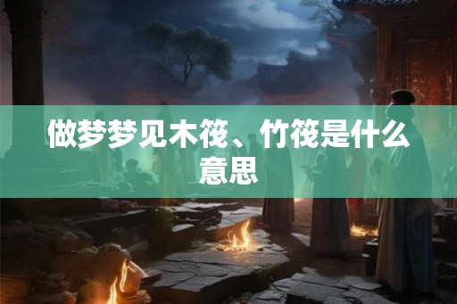 做梦梦见木筏、竹筏是什么意思
