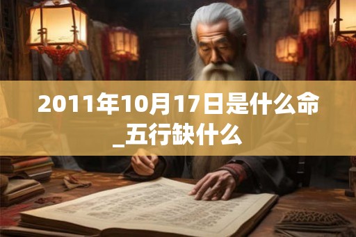 2011年10月17日是什么命_五行缺什么 2011年10月17日是什么命_五行缺什么
