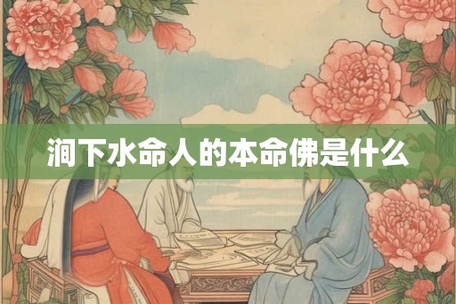 涧下水命人的本命佛是什么