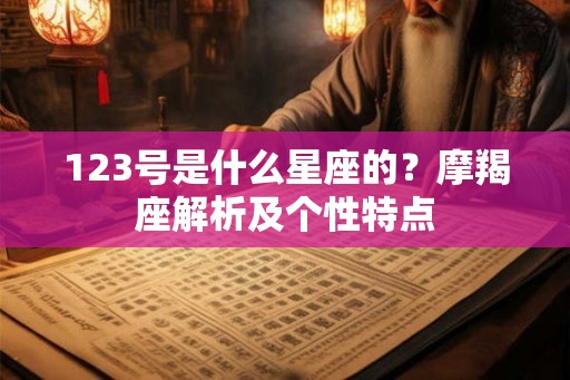 123号是什么星座的？摩羯座解析及个性特点