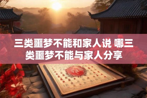 三类噩梦不能和家人说 哪三类噩梦不能与家人分享