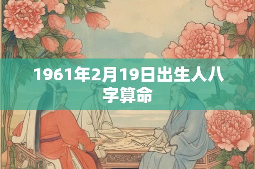 1961年2月19日出生人八字算命