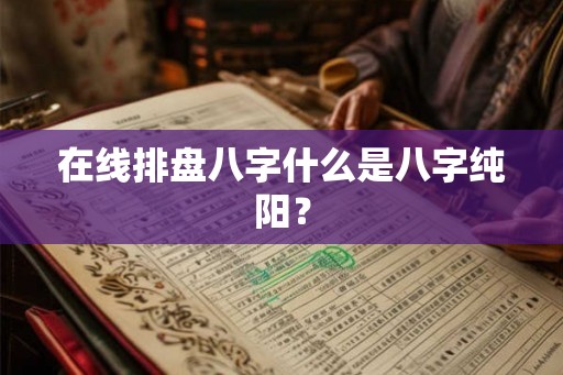 在线排盘八字什么是八字纯阳？