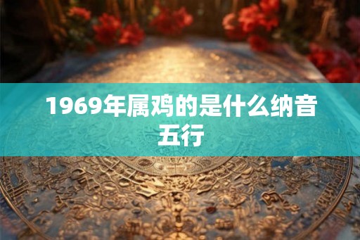 1969年属鸡的是什么纳音五行