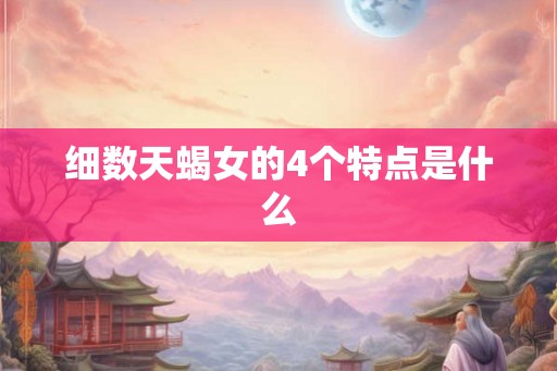 细数天蝎女的4个特点是什么