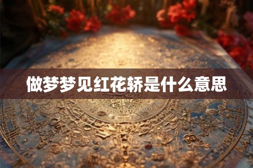 做梦梦见红花轿是什么意思