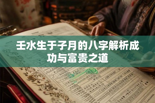 壬水生于子月的八字解析成功与富贵之道