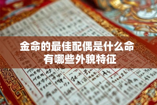 金命的最佳配偶是什么命 有哪些外貌特征 金命的最佳配偶是什么命 有哪些外貌特征