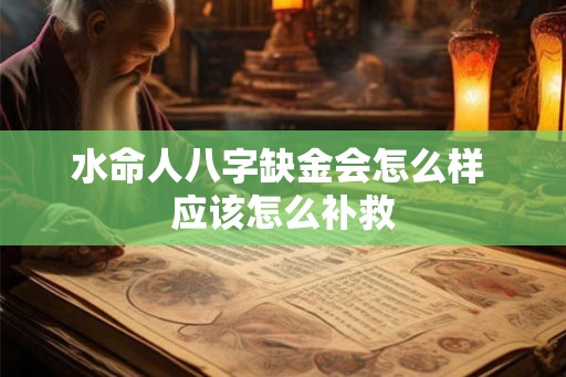 水命人八字缺金会怎么样 应该怎么补救