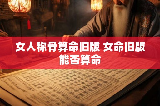 女人称骨算命旧版 女命旧版能否算命