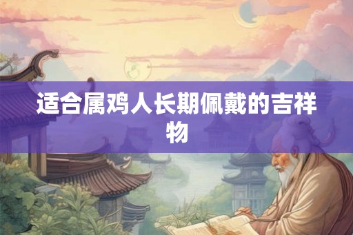 适合属鸡人长期佩戴的吉祥物