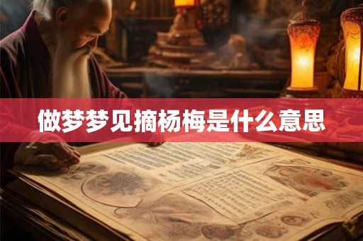 做梦梦见摘杨梅是什么意思 做梦梦见摘杨梅是什么意思
