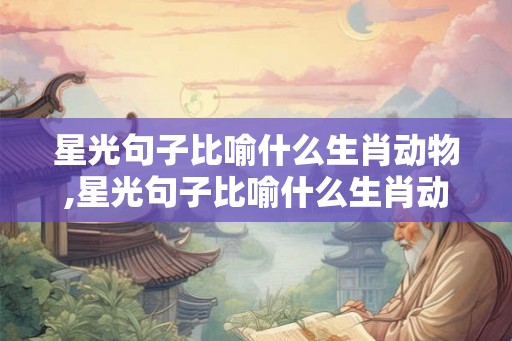 星光句子比喻什么生肖动物,星光句子比喻什么生肖动物呢