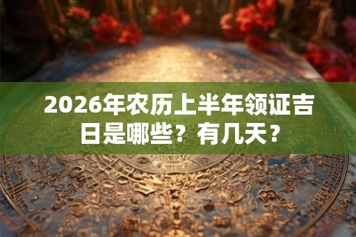2026年农历上半年领证吉日是哪些？有几天？