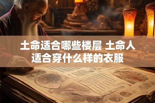 土命适合哪些楼层 土命人适合穿什么样的衣服