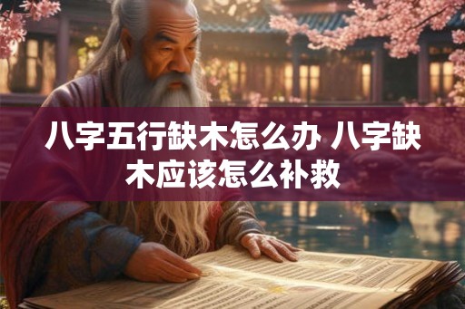 八字五行缺木怎么办 八字缺木应该怎么补救
