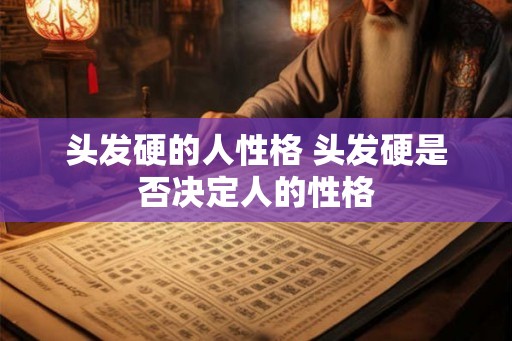 头发硬的人性格 头发硬是否决定人的性格 头发硬的人性格 头发硬是否决定人的性格