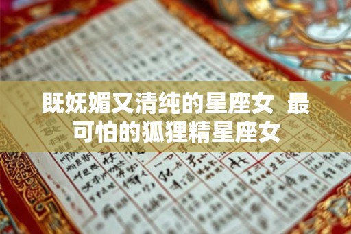 既妩媚又清纯的星座女 最可怕的狐狸精星座女 既妩媚又清纯的星座女 最可怕的狐狸精星座女