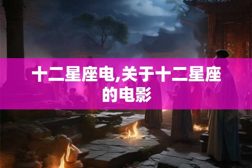 十二星座电,关于十二星座的电影