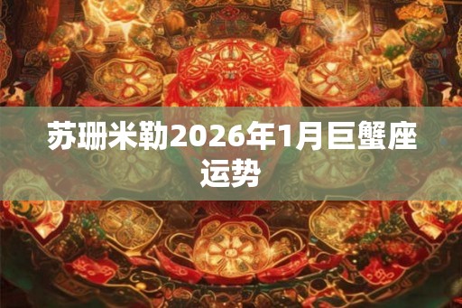 苏珊米勒2026年1月巨蟹座运势 苏珊米勒2026年1月巨蟹座运势