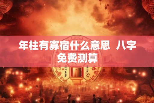 年柱有寡宿什么意思  八字免费测算