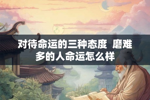 对待命运的三种态度  磨难多的人命运怎么样