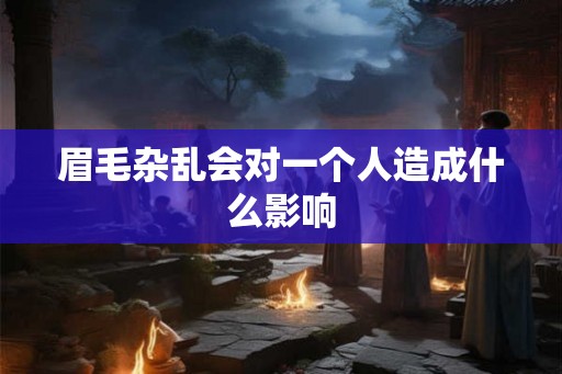 眉毛杂乱会对一个人造成什么影响
