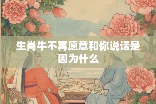 生肖牛不再愿意和你说话是因为什么