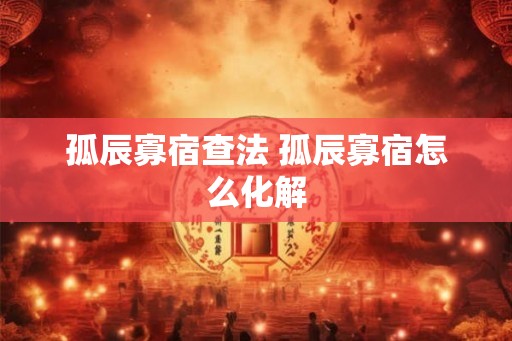 孤辰寡宿查法 孤辰寡宿怎么化解