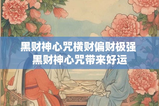 黑财神心咒横财偏财极强 黑财神心咒带来好运
