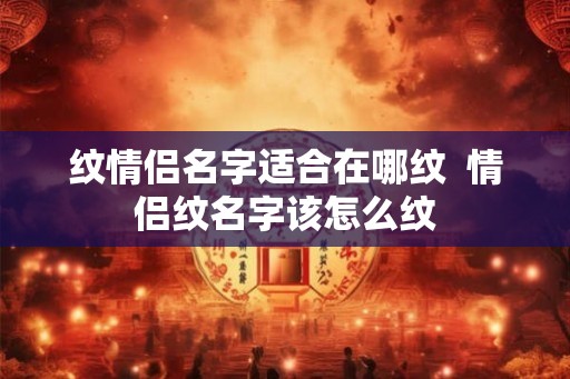 纹情侣名字适合在哪纹  情侣纹名字该怎么纹
