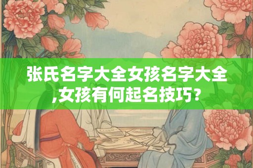 张氏名字大全女孩名字大全,女孩有何起名技巧？