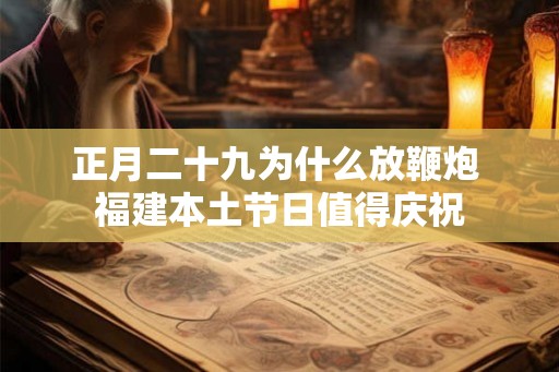 正月二十九为什么放鞭炮 福建本土节日值得庆祝 正月二十九为什么放鞭炮 福建本土节日值得庆祝